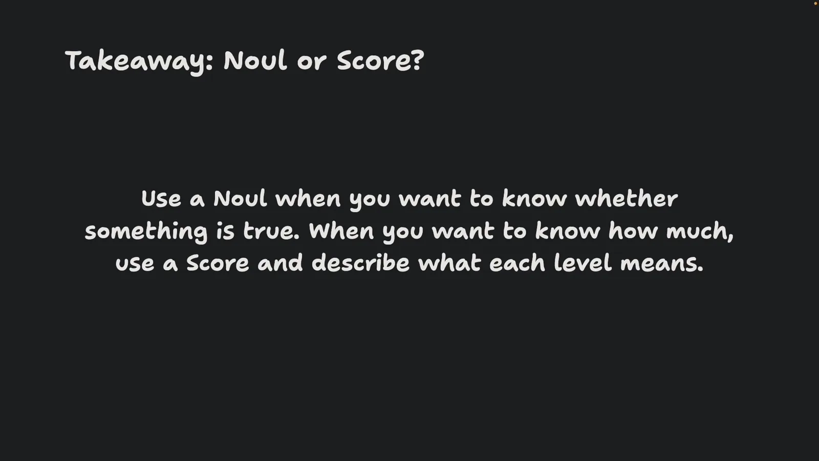Takeaway slide from the Jev deep dive reading use a Noul when you want to know whether something is true and a Score when you want to know how much. Takeaway slide from the Jev deep dive reading use a Noul when you want to know whether something is true and a Score when you want to know how much.