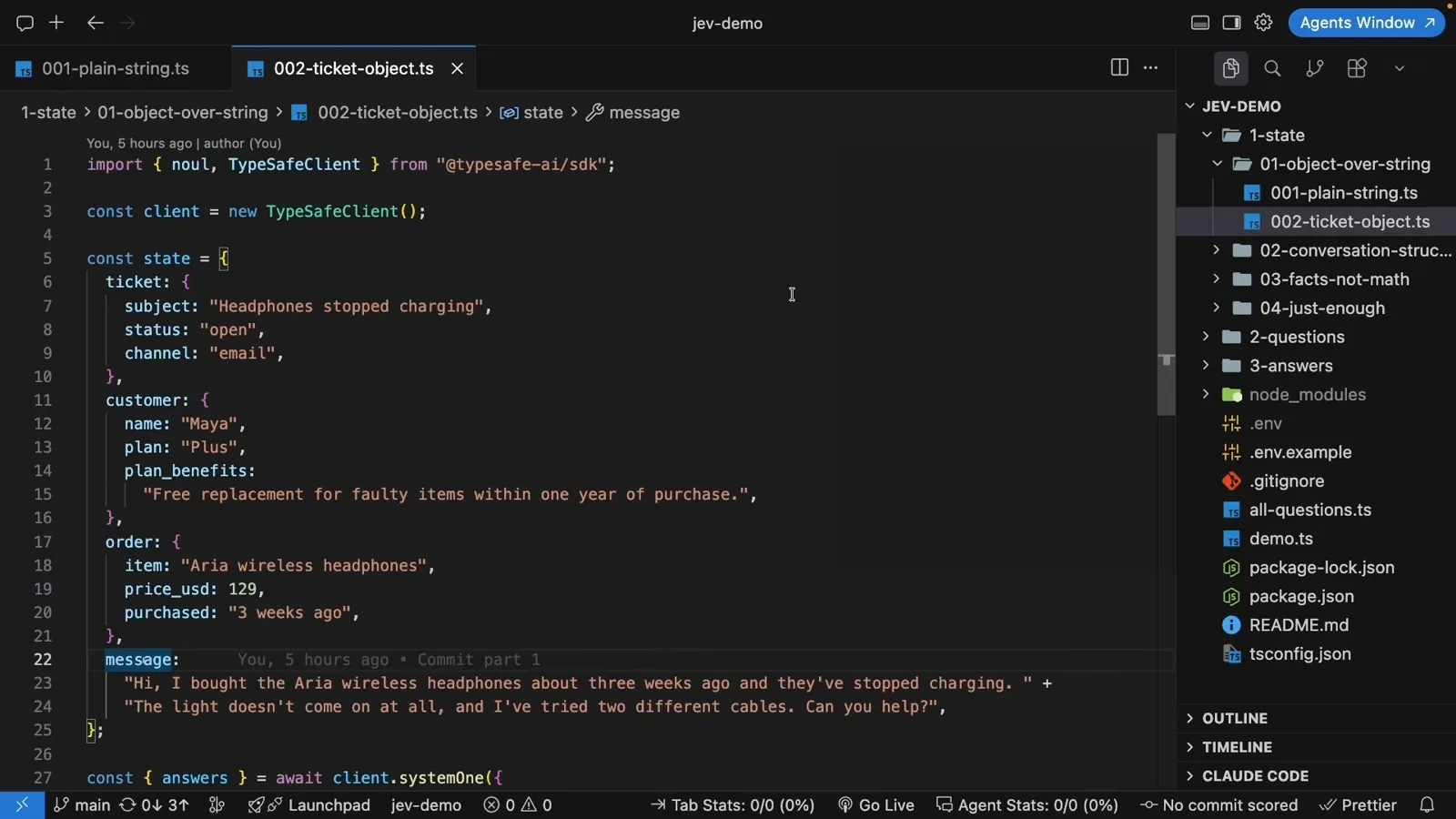 TypeScript state object in 002-ticket-object.ts splitting a Jev support ticket into ticket, customer, order, and message fields for the Aria headphones demo. TypeScript state object in 002-ticket-object.ts splitting a Jev support ticket into ticket, customer, order, and message fields for the Aria headphones demo.
